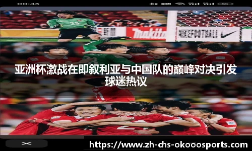 亚洲杯激战在即叙利亚与中国队的巅峰对决引发球迷热议