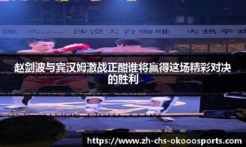 赵剑波与宾汉姆激战正酣谁将赢得这场精彩对决的胜利