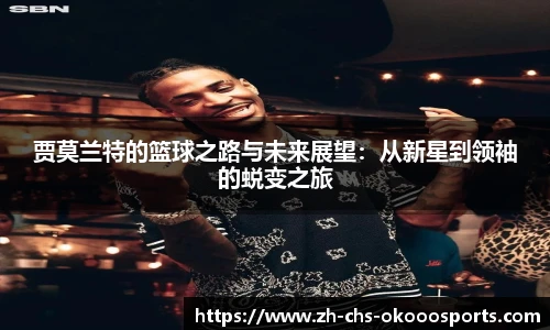 贾莫兰特的篮球之路与未来展望：从新星到领袖的蜕变之旅