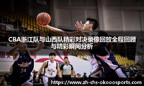 CBA浙江队与山西队精彩对决录像回放全程回顾与精彩瞬间分析